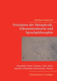 Reinhard Gobrecht - Prinzipien der Metaphysik, Erkenntnistheorie und Sprachphilosophie - Philosophische Grundlagen.