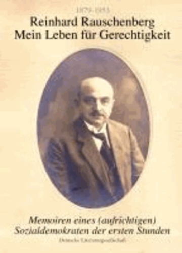 Reinhard Rauschenberg - Mein Leben für Gerechtigkeit (1879-1953) - Memoiren eines (aufrichtigen) Sozialdemokraten der ersten Stunde.