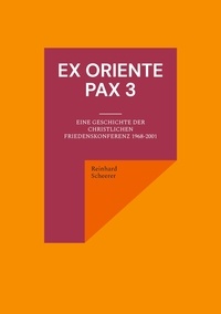 Reinhard Scheerer - Ex oriente pax 3 - Eine Geschichte der Christlichen Friedenskonferenz 1968-2001.