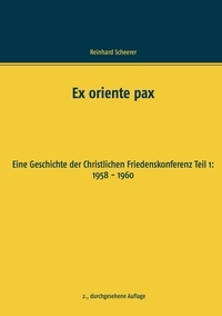 Reinhard Scheerer - Ex oriente pax - Eine Geschichte der Christlichen Friedenskonferenz Teil 1: 1958 - 1960.