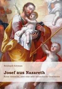Reinhard Schwarz - Josef aus Nazareth - Keine biblische, aber eine sehr menschliche Geschichte.