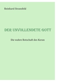 Reinhard Stransfeld - Der unvollendete Gott - Die wahre Botschaft des Koran.