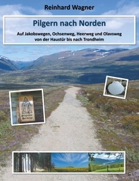 Reinhard Wagner - Pilgern nach Norden - Auf Jakobswegen, Ochsenweg, Heerweg und Olavsweg von der Haustür bis nach Trondheim.