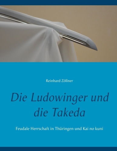 Die Ludowinger und die Takeda. Feudale Herrschaft in Thüringen und Kai no kuni