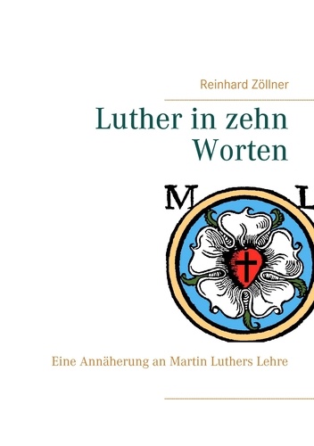 Luther in zehn Worten. Eine Annäherung an Martin Luthers Lehre