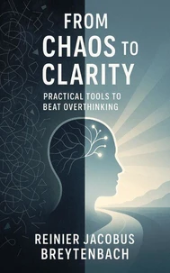 From Chaos to Clarity: Practical Tools to Beat Overthinking