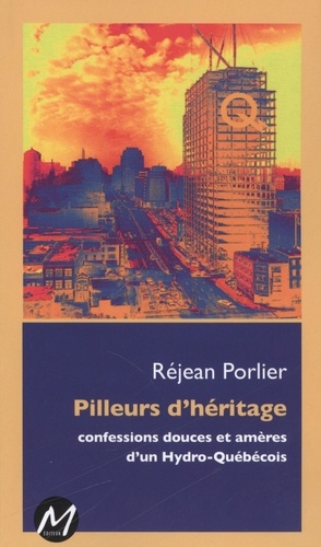 Rejean Porlier - Pilleurs d'heritage. confessions douces et ameres d'un hydro-queb.