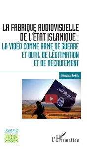 La fabrique audiovisuelle de l'Etat islamique : la vidéo comme arme de guerre et outil de légitimation et de recrutement