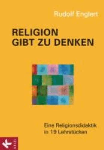 Religion gibt zu denken - Eine Religionsdidaktik in 19 Lehrstücken.