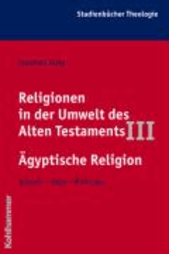 Religionen in der Umwelt des Alten Testaments III: Ägyptische Religion - Wurzeln - Wege - Wirkungen.