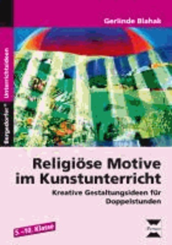 Religiöse Motive im Kunstunterricht - Kreative Gestaltungsideen für Doppelstunden (5. bis 10. Klasse).