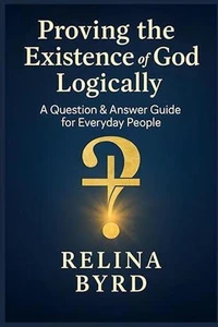 Proving the Existence of God Logically A Question & Answer Guide for Everyday People