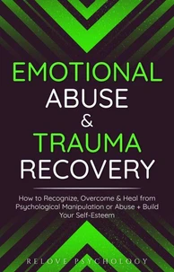 Emotional Abuse &amp; Trauma Recovery: How to Recognize, Overcome &amp; Heal from Psychological Manipulation or Abuse + Build Your Self-Esteem