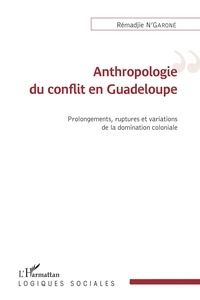 Rémadjie N'Garoné - Anthropologie du conflit en Guadeloupe - Prolongements, ruptures et variations de la domincation coloniale.