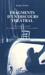 Fragments d'un discours théâtral. Entre singulier et pluriel, de l'individualité créatrice à l'oeuvre collective