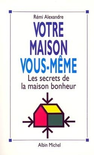 Rémi Alexandre - Votre maison vous-même - Les secrets de la maison bonheur.