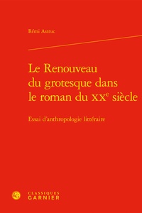 Rémi Astruc - Le Renouveau du grotesque dans le roman du XXe siècle - Essai d'anthropologie littéraire.