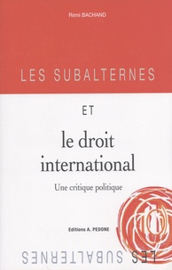 Rémi Bachand - Les subalternes et le droit international - Une critique politique.