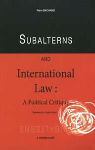 Rémi Bachand - Subalterns and International Law : A Political Critique.