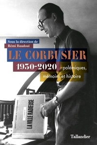 Rémi Baudouï et Arnaud Dercelles - Le Corbusier 1930-2020 - Polémiques, mémoire et histoire.