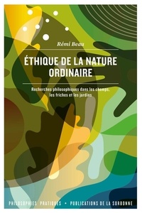 Rémi Beau - Ethique de la nature ordinaire - Recherches philosophiques dans les champs, les friches et les jardins.