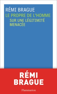 Rémi Brague - Le Propre de l'homme - Sur une légitimité menacée.