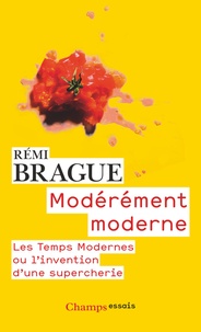 Rémi Brague - Modérement moderne - Les Temps Modernes ou l'invention d'une supercherie.