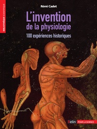 Rémi Cadet - L'invention de la physiologie - 100 expériences historiques.