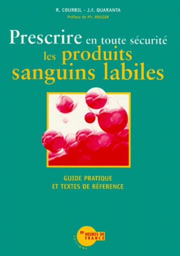 Rémi Courbil et Jean-François Quaranta - Prescrire En Toute Securite Les Produits Sanguins Labiles. Guide Pratique Et Textes De References.