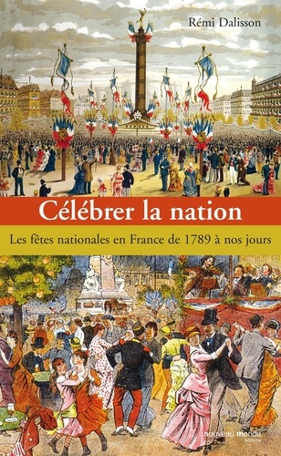 Rémi Dalisson - Célébrer la nation - Les fêtes nationales en France de 1789 à nos jours.