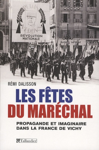 Rémi Dalisson - Les fêtes du Maréchal - Propagande festive et imaginaire dans la France de Vichy.