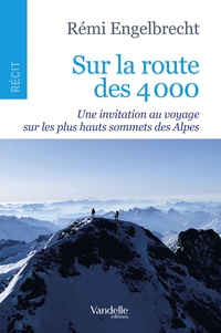 Rémi Engelbrecht - Sur la route des 4 000 - Une invitation au voyage sur les plus hauts sommets des Alpes.