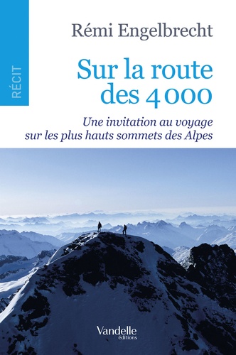 Rémi Engelbrecht - Sur la route des 4 000 - Une invitation au voyage sur les plus hauts sommets des Alpes.