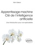 Rémi Gileron - Apprentissage machine. Clé de l'intelligence artificielle - Une introduction pour non-spécialistes.