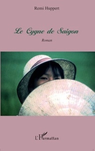 Rémi Huppert - Le Cygne de Saigon - Roman.