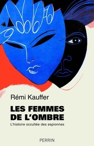 Rémi Kauffer - Les femmes de l'ombre - L'histoire occultée des espionnes.