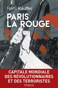 Rémi Kauffer - Paris la rouge - Capitale mondiale des révolutionnaires et des terroristes.