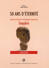 Rémi Legros - Cinquante ans d'éternité - Jubilé de la Mission archéologique française de Saqqâra.