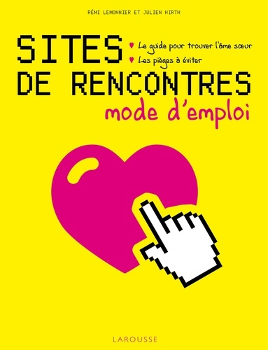 Rémi Lemonnier et Julien Hirth - Sites de rencontres, mode d'emploi - Le guide pour trouver l'âme soeur, les pièges à éviter.