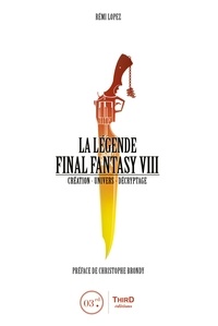 Rémi Lopez - La légende Final Fantasy VIII - Création, univers, décryptage.