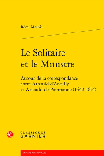 Le solitaire et le ministre. Autour de la correspondance entre Arnauld d'Andilly et Arnauld de Pomponne (1642-1674)