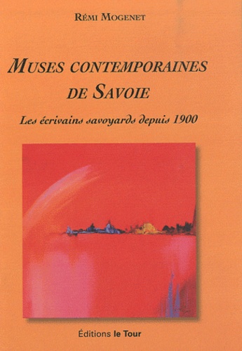 Rémi Mogenet - Muses contemporaines de Savoie - Les écrivains savoyards depuis 1900.