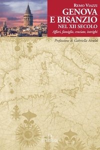 Remo Viazzi - Genova e Bisanzio nel XII secolo - Affari, famiglie, crociate, intrighi.