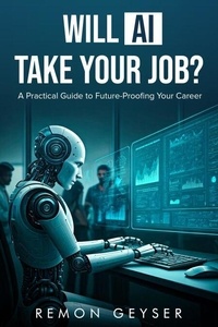 Téléchargez des ebooks gratuits google Will AI Take Your Job? A Practical Guide to Future-Proofing Your Career in the Age of Automation par Remon Geyser (Litterature Francaise) 9798227783165 