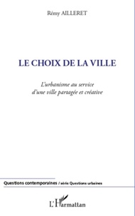 Rémy Ailleret - Le choix de la ville - L'urbanisme au service d'une ville partagée et créative.