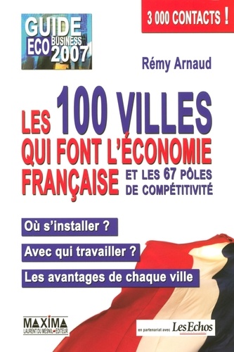 Rémy Arnaud - Les 100 villes qui font l'économie française et les 67 pôles de compétitivité - Guide EcoBusiness 2007.