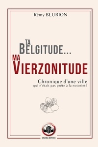 Rémy Beurion - Ta Belgitude... ma Vierzonitude - Chronique d'une ville qui n'était pas prête à la notoriété.