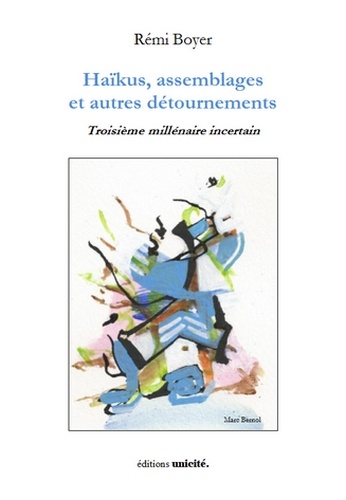 Rémy Boyer - Haïkus, assemblages et autres détournements - Troisième millénaire incertain.