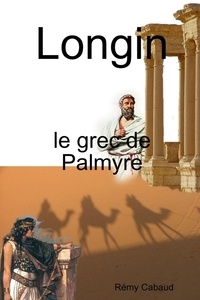 Rémy Cabaud - Longin , le grec de Palmyre.