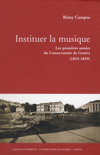 Rémy Campos - Instituer la musique - Les premières années du Conservatoire de Musique de Genève (1835-1859).